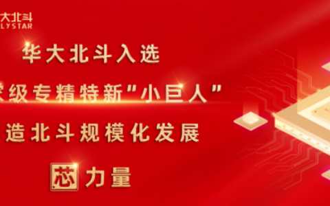华大北斗荣获国家级专精特新“小巨人”企业称号，锻造北斗规模化发展芯力量