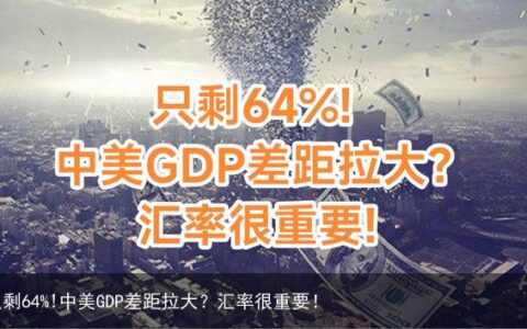 只剩64%!中美GDP差距拉大？汇率很重要！