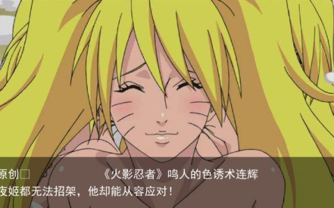 《火影忍者》鸣人的色诱术连辉夜姬都无法招架，他却能从容应对！