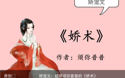 娇宠文：超爱须弥普普的《娇术》，夜惠美的《娇宠令》，甜甜蜜蜜