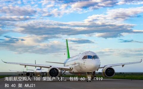 海航航空购入 100 架国产飞机，包括 60 架 C919 和 40 架 ARJ21