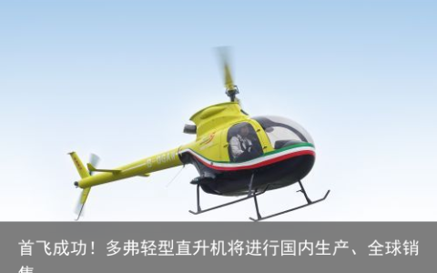 首飞成功！多弗轻型直升机将进行国内生产、全球销售