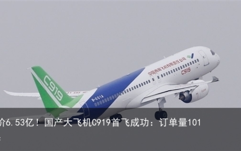 售价6.53亿！国产大飞机C919首飞成功：订单量1015架