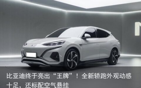 比亚迪终于亮出“王牌”！全新轿跑外观动感十足，还标配空气悬挂