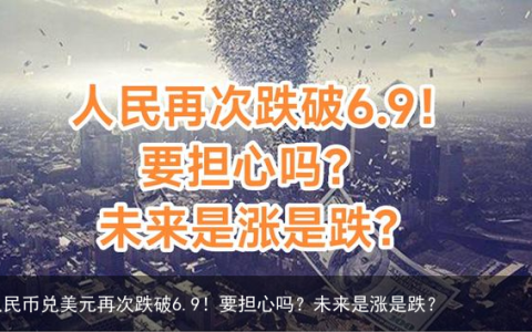 人民币兑美元再次跌破6.9！要担心吗？未来是涨是跌？