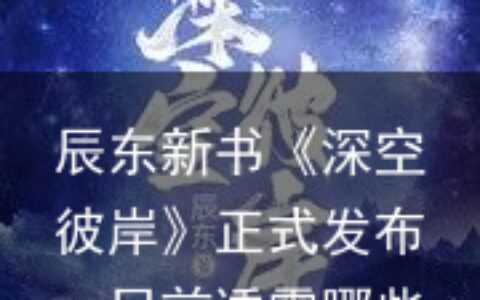 辰东新书《深空彼岸》正式发布，目前透露哪些看点？
