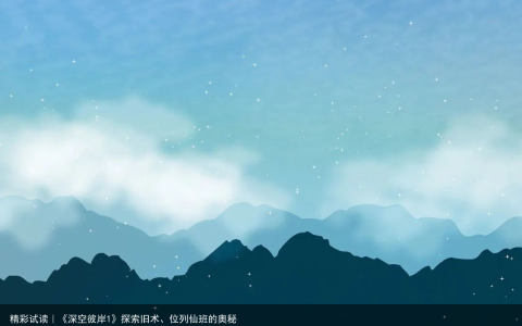 精彩试读｜《深空彼岸1》探索旧术、位列仙班的奥秘