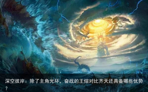 深空彼岸：除了主角光环，奋战的王煊对比齐天还具备哪些优势？