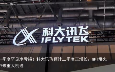 一季度罕见净亏损！科大讯飞预计二季度正增长：GPT爆火带来重大机遇