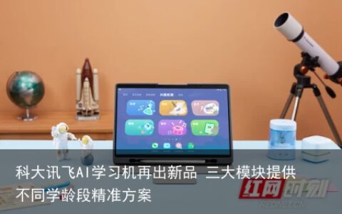 科大讯飞AI学习机再出新品 三大模块提供不同学龄段精准方案