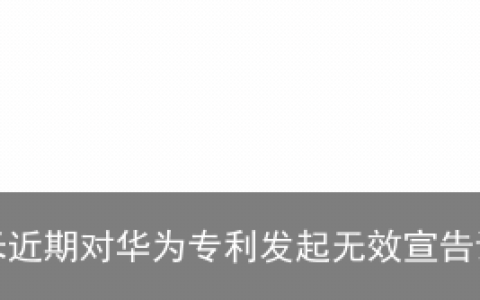 反击？小米近期对华为专利发起无效宣告请求