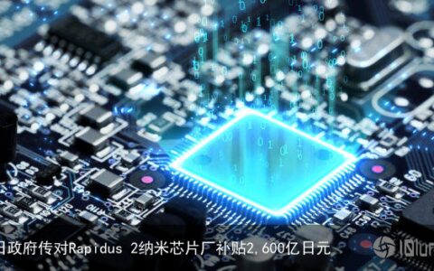日政府传对Rapidus 2纳米芯片厂补贴2,600亿日元