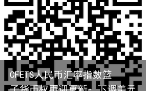 CFETS人民币汇率指数篮子货币权再迎更新：下调美元、欧元等货币权重