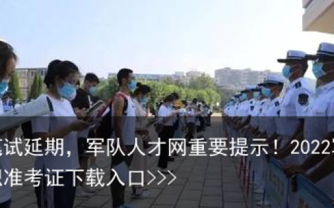 多地笔试延期，军队人才网重要提示！2022军队文职准考证下载入口>>>