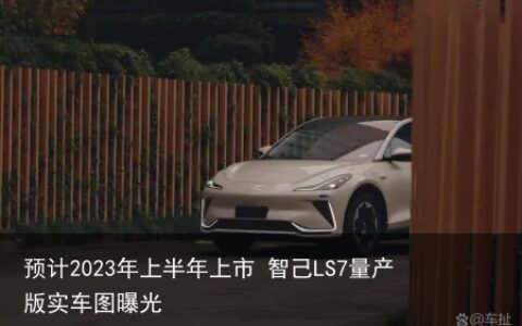 预计2023年上半年上市 智己LS7量产版实车图曝光