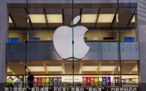 用工信部的“最后通牒”开玩笑？苹果出“新标准”：内嵌密码芯片