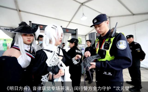 《明日方舟》音律联觉专场开演，闵行警方全力守护“次元壁”