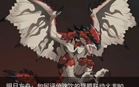 明日方舟：如何评价这次的怪猎联动火龙BOSS 机制有趣 就是太弱了