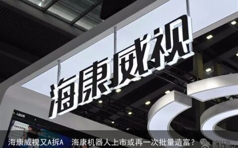 海康威视又A拆A　海康机器人上市或再一次批量造富？
