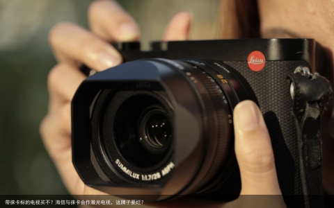 带徕卡标的电视买不？海信与徕卡合作激光电视，这牌子要烂？