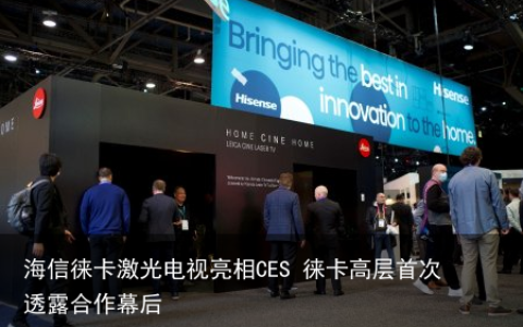 海信徕卡激光电视亮相CES 徕卡高层首次透露合作幕后