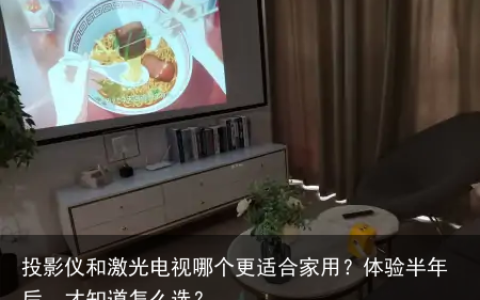 投影仪和激光电视哪个更适合家用？体验半年后，才知道怎么选？