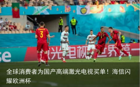 全球消费者为国产高端激光电视买单！海信闪耀欧洲杯