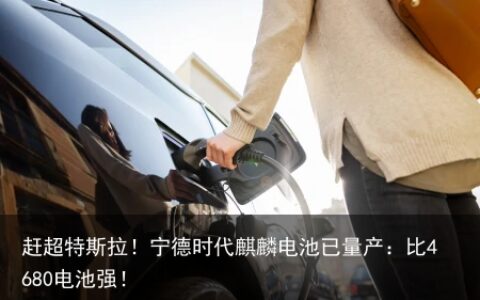 赶超特斯拉！宁德时代麒麟电池已量产：比4680电池强！