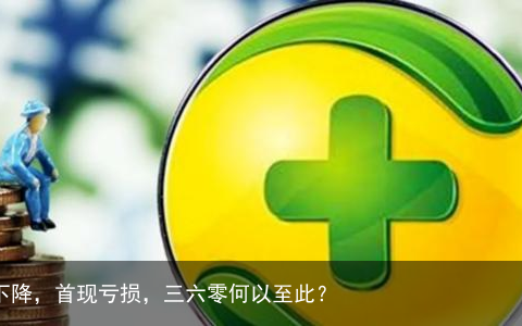 营收下降，首现亏损，三六零何以至此？