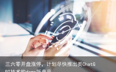 三六零开盘涨停，计划尽快推出类ChatGPT技术的demo版产品