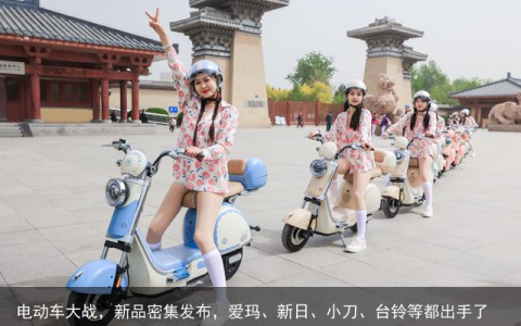 电动车大战，新品密集发布，爱玛、新日、小刀、台铃等都出手了