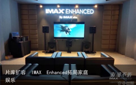 片库扩容  IMAX  Enhanced拓局家庭娱乐