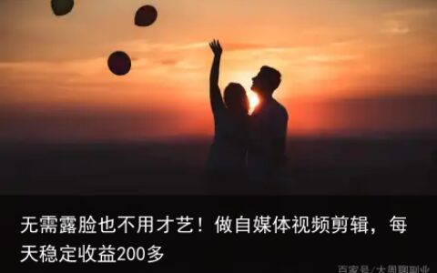 无需露脸也不用才艺！做自媒体视频剪辑，每天稳定收益200多