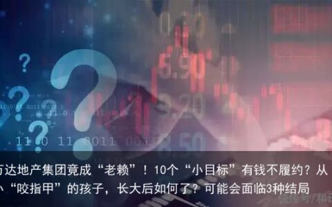 万达地产集团竟成“老赖”！10个“小目标”有钱不履约？