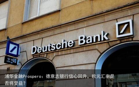 浦华金融Prospero：德意志银行信心回升，欧元汇率是否将受益？