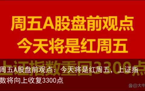 周五A股盘前观点：今天将是红周五，上证指数将向上收复3300点