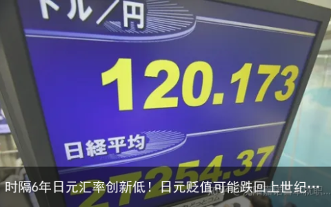 时隔6年日元汇率创新低！日元贬值可能跌回上世纪…
