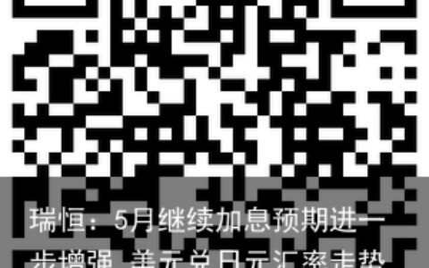 瑞恒：5月继续加息预期进一步增强 美元兑日元汇率走势良好