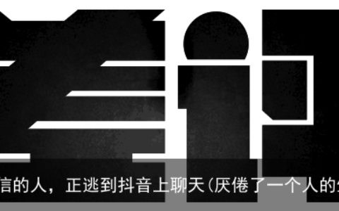 厌倦了微信的人，正逃到抖音上聊天(厌倦了一个人的生活)