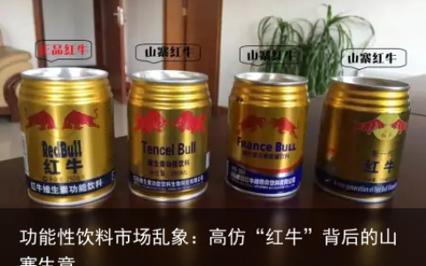功能性饮料市场乱象：高仿“红牛”背后的山寨生意