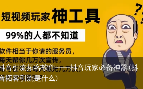 抖音引流拓客软件——抖音玩家必备神器(抖音拓客引流是什么)