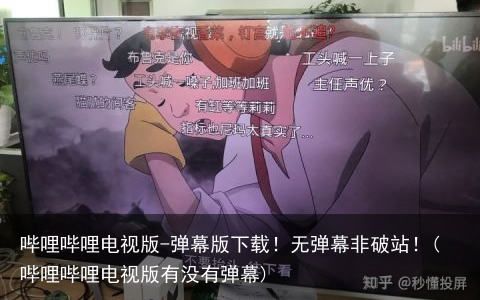 哔哩哔哩电视版-弹幕版下载！无弹幕非破站！(哔哩哔哩电视版有没有弹幕)
