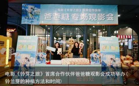 电影《铃芽之旅》首席合作伙伴爸爸糖观影会成功举办(铃兰芽的种植方法和时间)