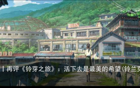 文艺评论丨再评《铃芽之旅》：活下去是最美的希望(铃兰芽什么时候长叶)
