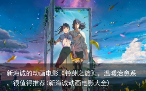 新海诚的动画电影《铃芽之旅》，温暖治愈系，很值得推荐(新海诚动画电影大全)