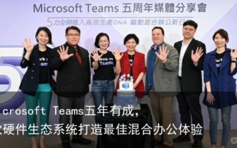 Microsoft Teams五年有成，软硬件生态系统打造最佳混合办公体验