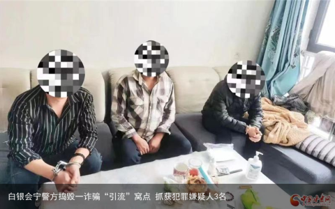 白银会宁警方捣毁一诈骗“引流”窝点 抓获犯罪嫌疑人3名