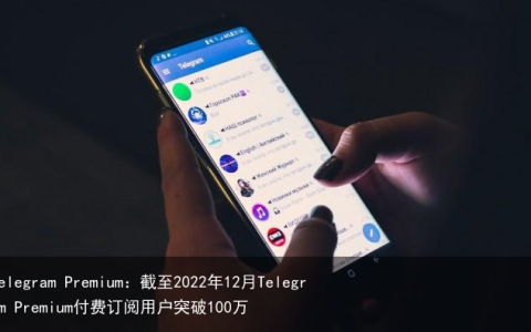 Telegram Premium：截至2022年12月Telegram Premium付费订阅用户突破100万