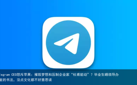 Telegram CEO怒斥苹果：摧毁梦想和压制企业家