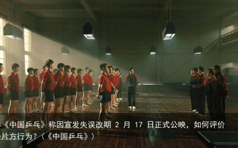 电影《中国乒乓》称因宣发失误改期 2 月 17 日正式公映，如何评价这一片方行为？(《中国乒乓》)